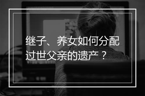 继子、养女如何分配过世父亲的遗产？