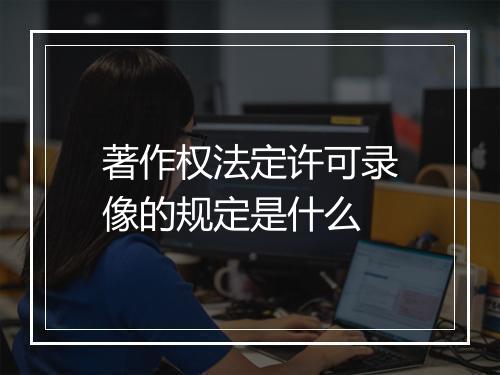 著作权法定许可录像的规定是什么