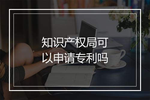 知识产权局可以申请专利吗