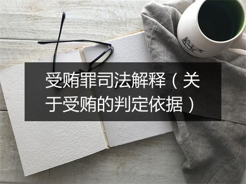 受贿罪司法解释（关于受贿的判定依据）