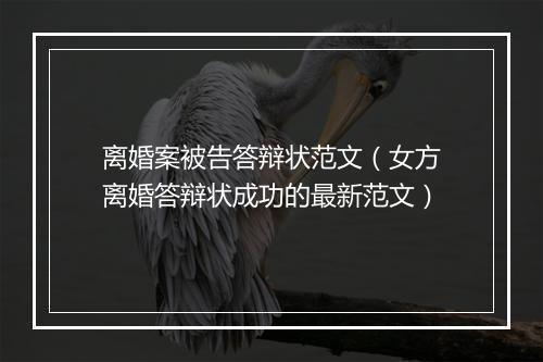 离婚案被告答辩状范文（女方离婚答辩状成功的最新范文）