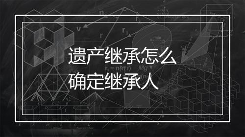 遗产继承怎么确定继承人