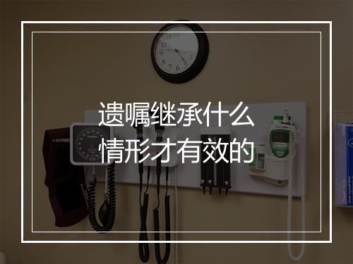遗嘱继承什么情形才有效的