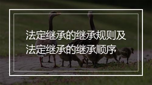 法定继承的继承规则及法定继承的继承顺序