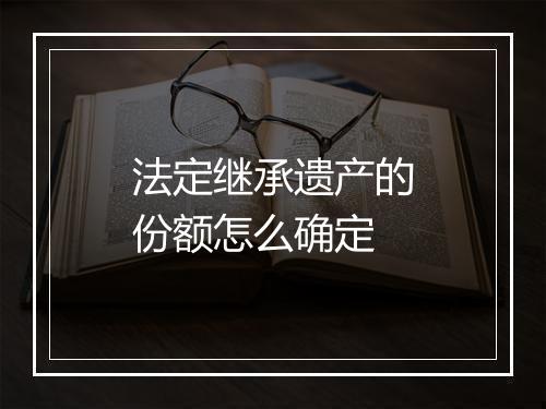 法定继承遗产的份额怎么确定