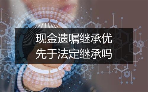 现金遗嘱继承优先于法定继承吗