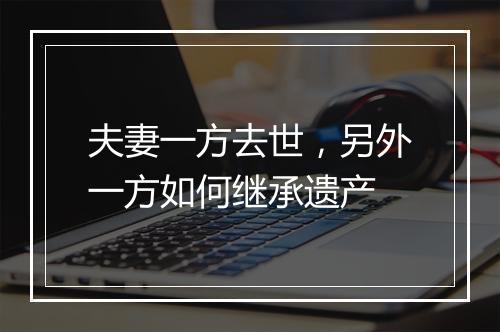 夫妻一方去世，另外一方如何继承遗产
