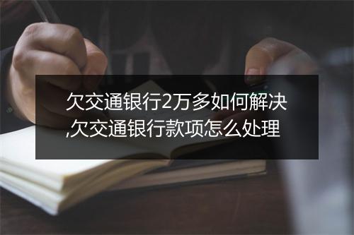 欠交通银行2万多如何解决,欠交通银行款项怎么处理