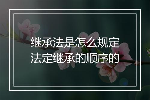 继承法是怎么规定法定继承的顺序的