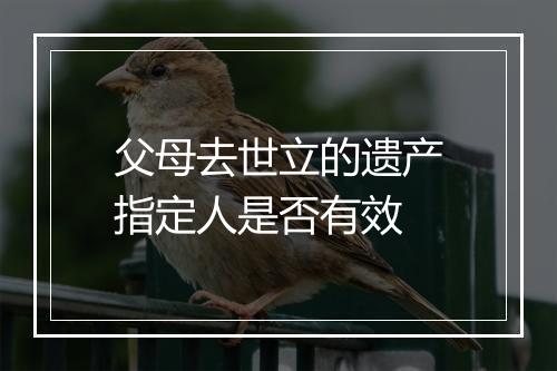 父母去世立的遗产指定人是否有效