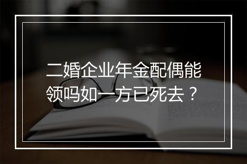 二婚企业年金配偶能领吗如一方已死去？