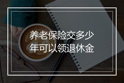 养老保险交多少年可以领退休金