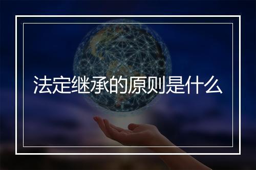 法定继承的原则是什么
