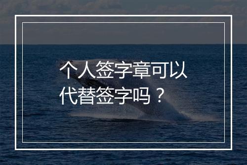 个人签字章可以代替签字吗？
