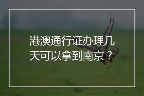 港澳通行证办理几天可以拿到南京？