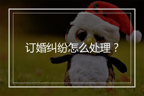 订婚纠纷怎么处理？