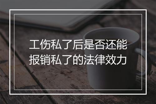 工伤私了后是否还能报销私了的法律效力