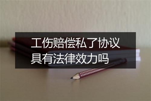 工伤赔偿私了协议具有法律效力吗