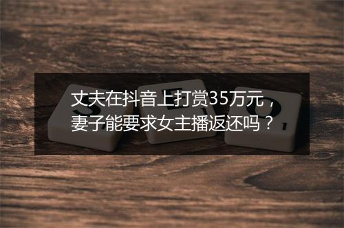 丈夫在抖音上打赏35万元，妻子能要求女主播返还吗？