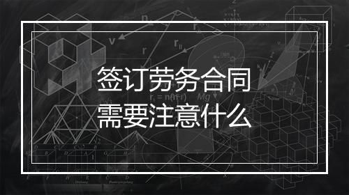 签订劳务合同需要注意什么