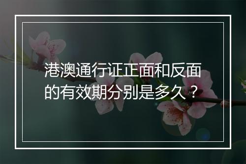 港澳通行证正面和反面的有效期分别是多久？