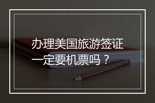 办理美国旅游签证一定要机票吗？