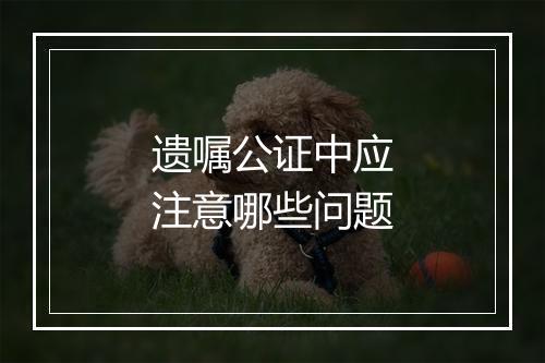 遗嘱公证中应注意哪些问题