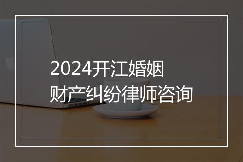 2024开江婚姻财产纠纷律师咨询