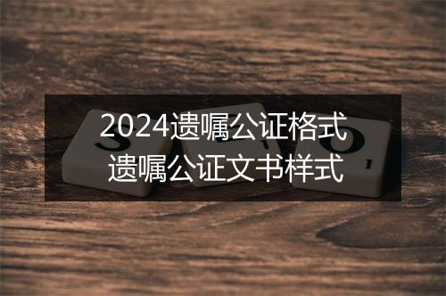 2024遗嘱公证格式 遗嘱公证文书样式