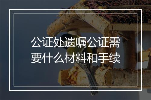 公证处遗嘱公证需要什么材料和手续