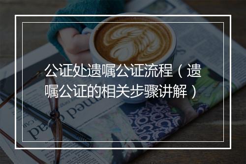 公证处遗嘱公证流程（遗嘱公证的相关步骤讲解）