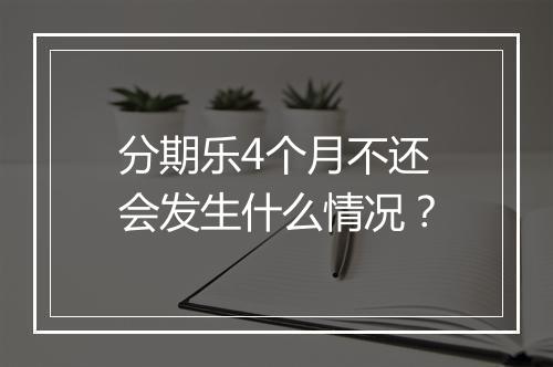 分期乐4个月不还会发生什么情况？