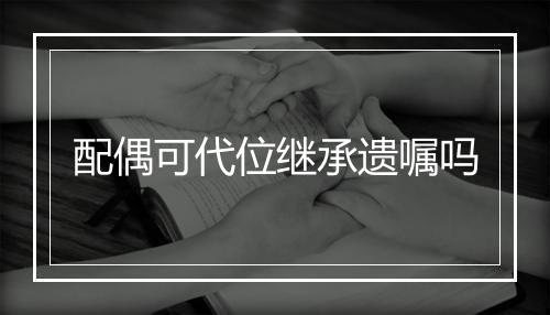 配偶可代位继承遗嘱吗