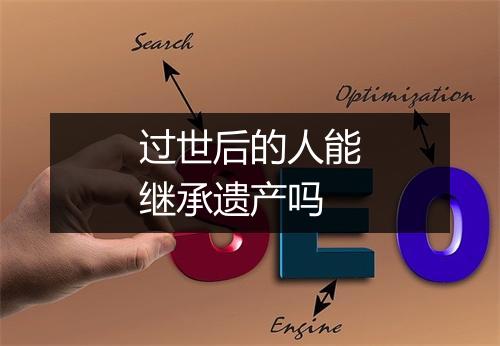 过世后的人能继承遗产吗