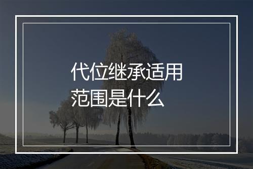 代位继承适用范围是什么