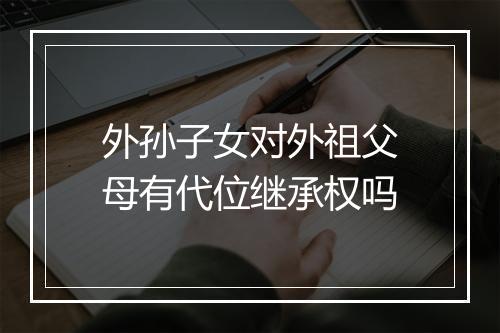 外孙子女对外祖父母有代位继承权吗
