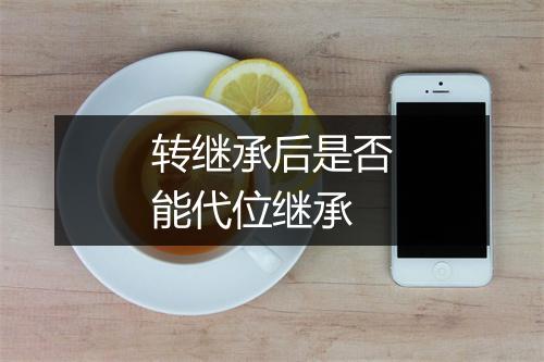 转继承后是否能代位继承