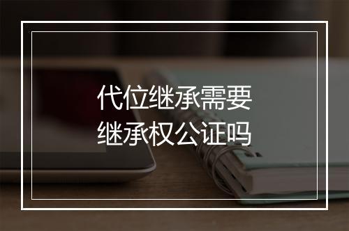代位继承需要继承权公证吗