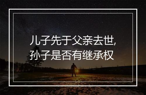 儿子先于父亲去世,孙子是否有继承权