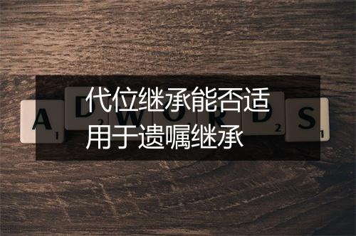 代位继承能否适用于遗嘱继承