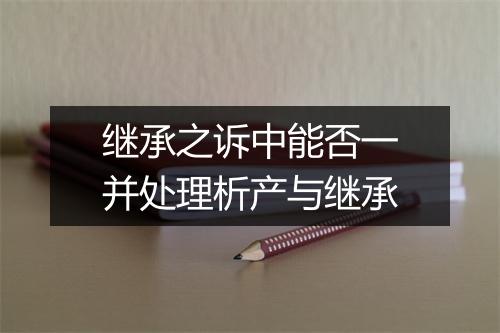 继承之诉中能否一并处理析产与继承