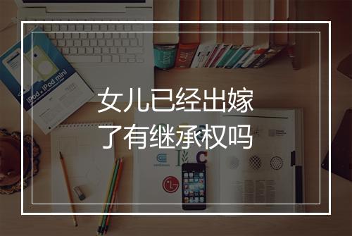女儿已经出嫁了有继承权吗
