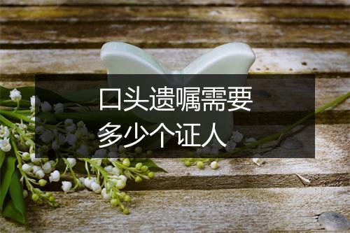 口头遗嘱需要多少个证人
