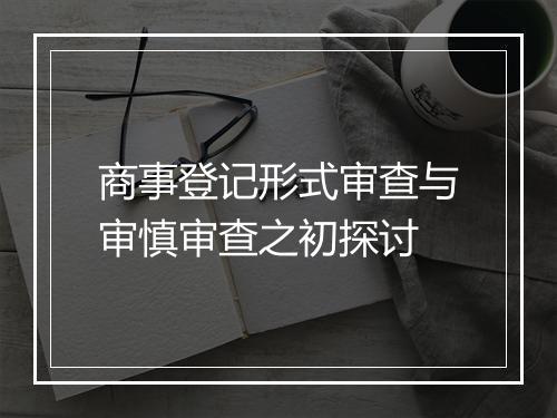 商事登记形式审查与审慎审查之初探讨