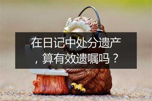 在日记中处分遗产，算有效遗嘱吗？