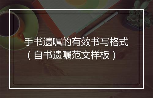 手书遗嘱的有效书写格式（自书遗嘱范文样板）