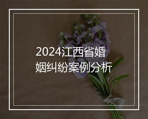 2024江西省婚姻纠纷案例分析