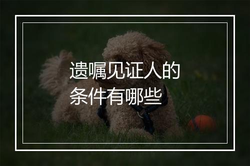 遗嘱见证人的条件有哪些