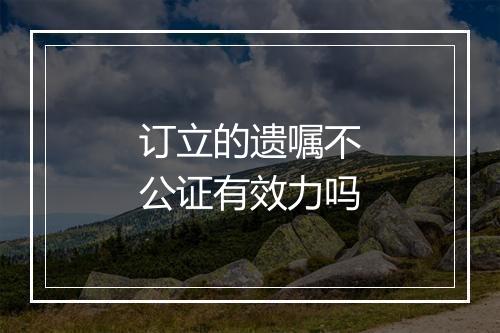 订立的遗嘱不公证有效力吗