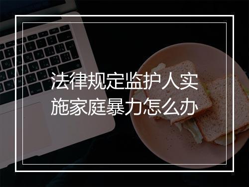 法律规定监护人实施家庭暴力怎么办